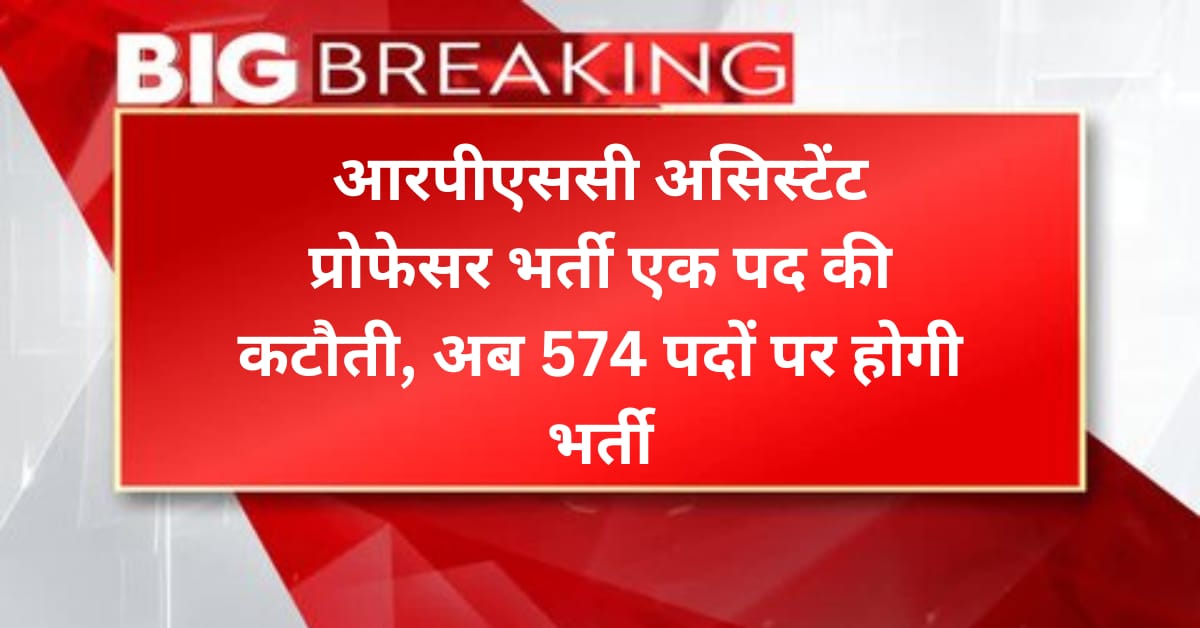 आरपीएससी असिस्टेंट प्रोफेसर भर्ती: एक पद की कटौती, अब 574 पदों पर होगी भर्ती